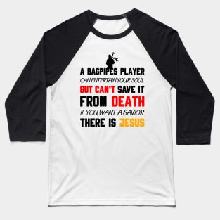 A BAGPIPES PLAYER CAN ENTERTAIN YOUR SOUL BUT CAN'T SAVE IT FROM DEATH IF YOU WANT A SAVIOR THERE IS JESUS Baseball T-Shirt